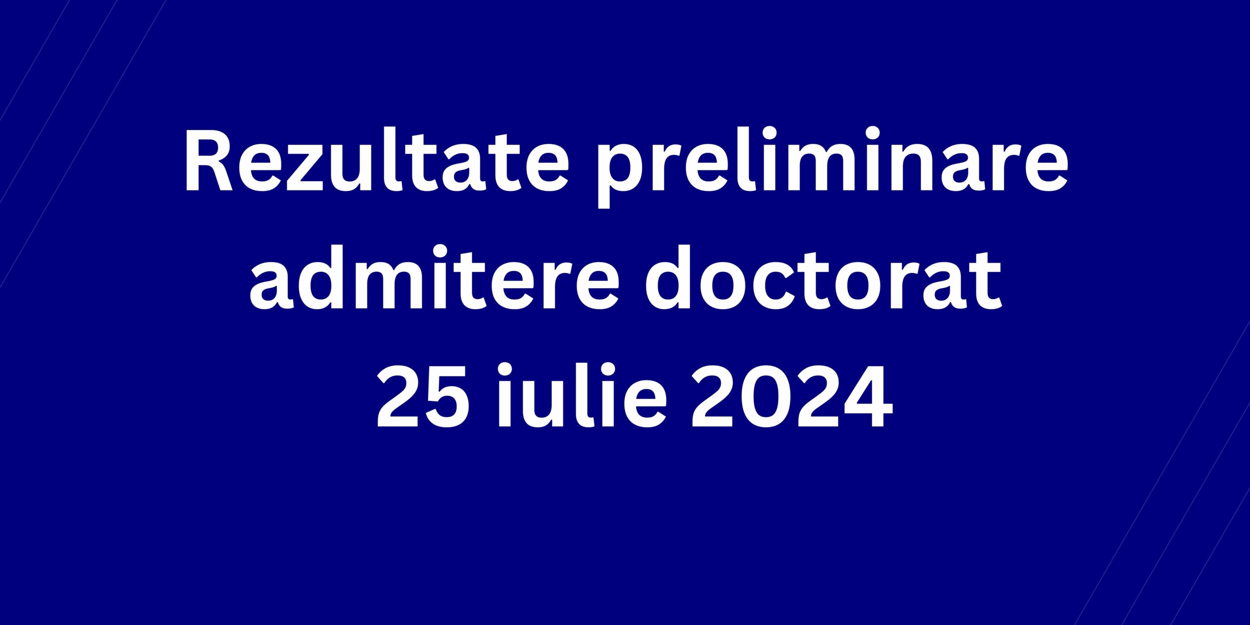 Rezultate preliminare admitere doctorat 25 iulie 2024